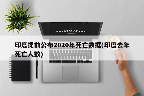 印度提前公布2020年死亡数据(印度去年死亡人数)