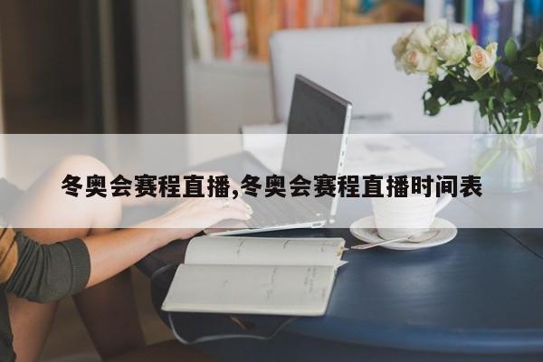 冬奥会赛程直播,冬奥会赛程直播时间表