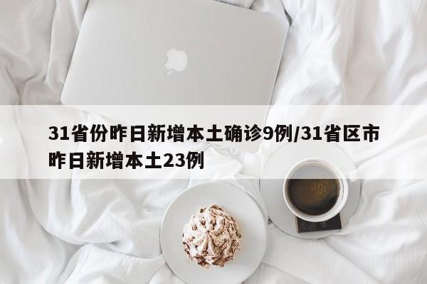 31省份昨日新增本土确诊9例/31省区市昨日新增本土23例