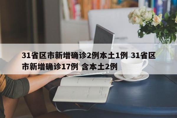 31省区市新增确诊2例本土1例 31省区市新增确诊17例 含本土2例