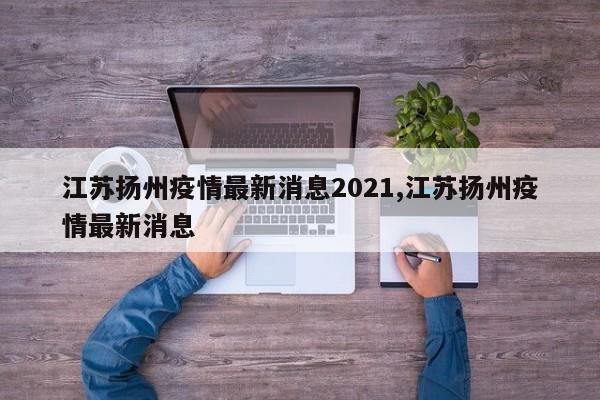 江苏扬州疫情最新消息2021,江苏扬州疫情最新消息