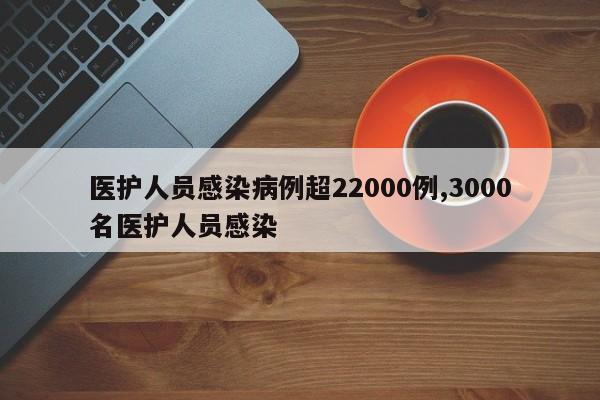 医护人员感染病例超22000例,3000名医护人员感染