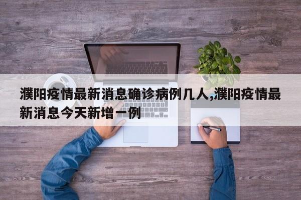 濮阳疫情最新消息确诊病例几人,濮阳疫情最新消息今天新增一例