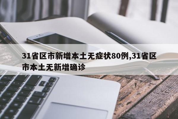 31省区市新增本土无症状80例,31省区市本土无新增确诊