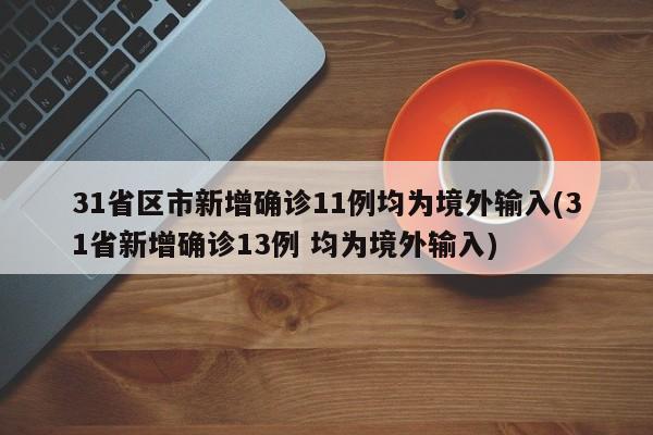 31省区市新增确诊11例均为境外输入(31省新增确诊13例 均为境外输入)