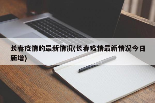长春疫情的最新情况(长春疫情最新情况今日新增)
