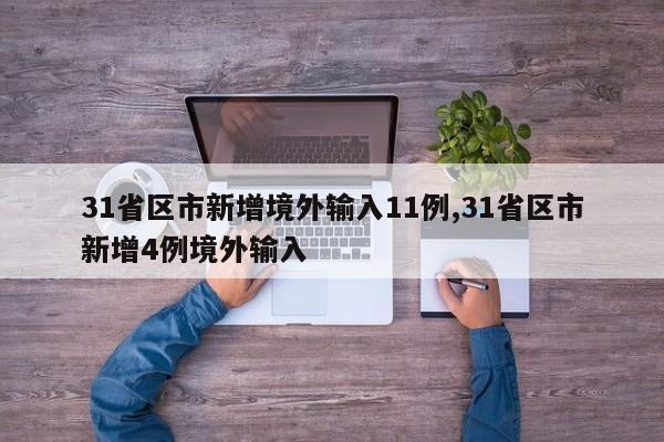 31省区市新增境外输入11例,31省区市新增4例境外输入