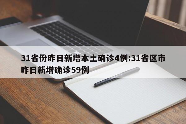 31省份昨日新增本土确诊4例:31省区市昨日新增确诊59例