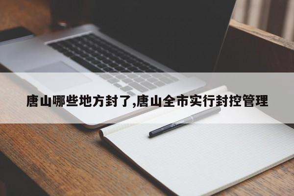 唐山哪些地方封了,唐山全市实行封控管理