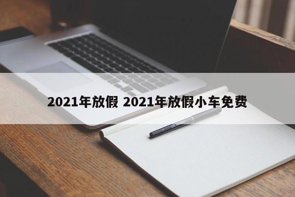 2021年放假 2021年放假小车免费