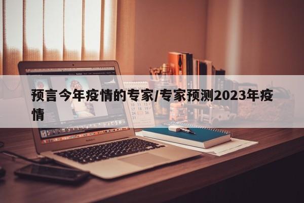 预言今年疫情的专家/专家预测2023年疫情