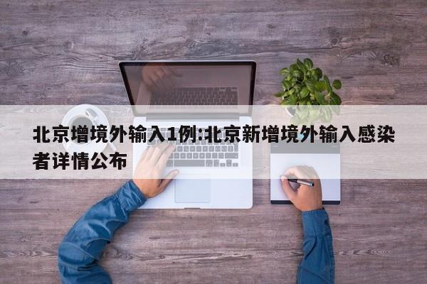 北京增境外输入1例:北京新增境外输入感染者详情公布