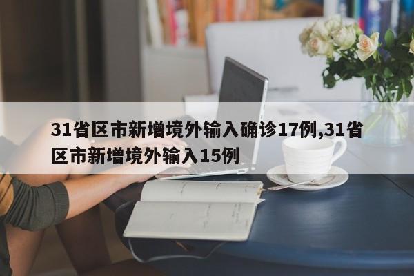 31省区市新增境外输入确诊17例,31省区市新增境外输入15例