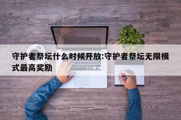 守护者祭坛什么时候开放:守护者祭坛无限模式最高奖励
