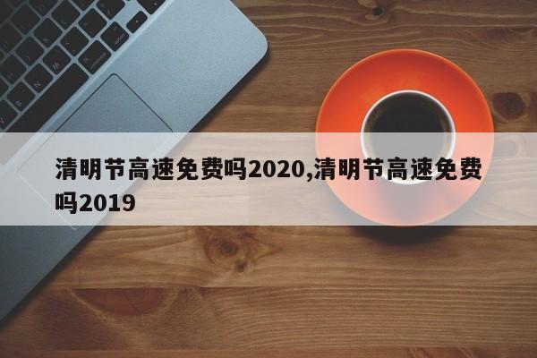 清明节高速免费吗2020,清明节高速免费吗2019