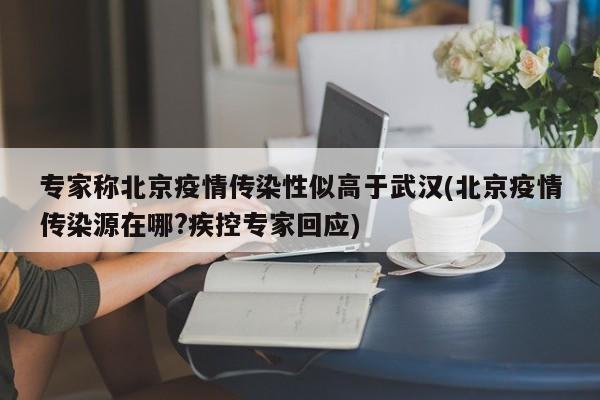 专家称北京疫情传染性似高于武汉(北京疫情传染源在哪?疾控专家回应)