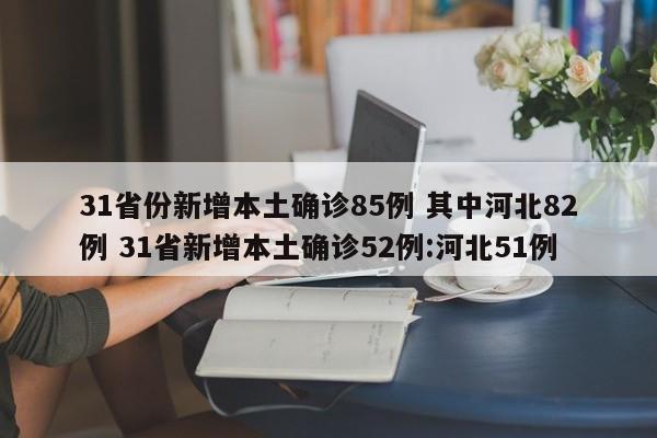 31省份新增本土确诊85例 其中河北82例 31省新增本土确诊52例:河北51例