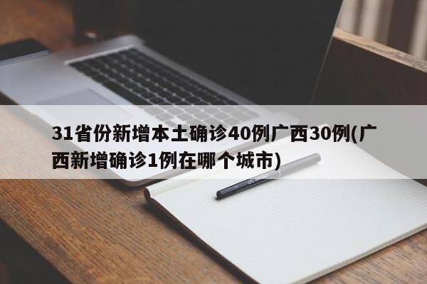 31省份新增本土确诊40例广西30例(广西新增确诊1例在哪个城市)