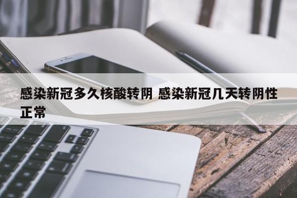 感染新冠多久核酸转阴 感染新冠几天转阴性正常
