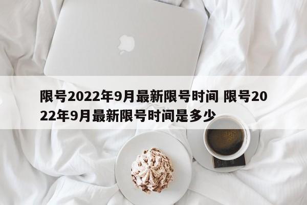限号2022年9月最新限号时间 限号2022年9月最新限号时间是多少