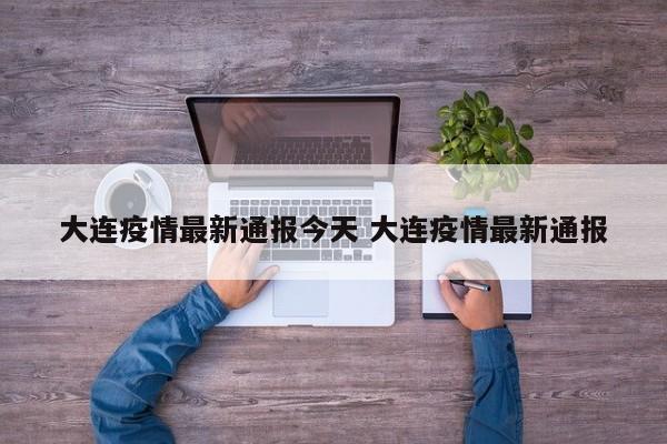 大连疫情最新通报今天 大连疫情最新通报