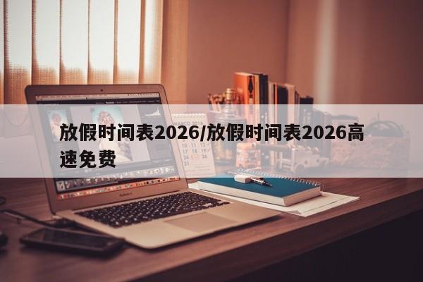 放假时间表2026/放假时间表2026高速免费