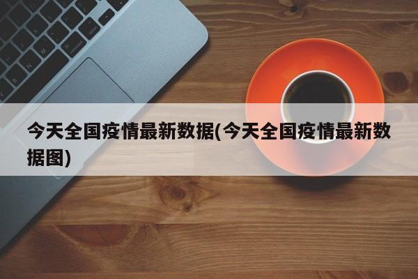 今天全国疫情最新数据(今天全国疫情最新数据图)