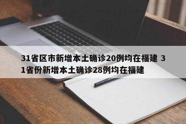 31省区市新增本土确诊20例均在福建 31省份新增本土确诊28例均在福建
