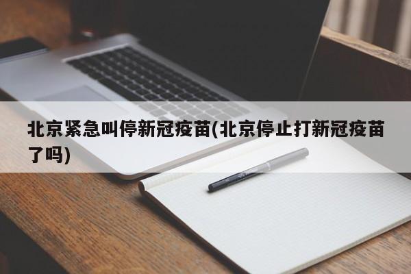 北京紧急叫停新冠疫苗(北京停止打新冠疫苗了吗)