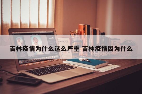 吉林疫情为什么这么严重 吉林疫情因为什么