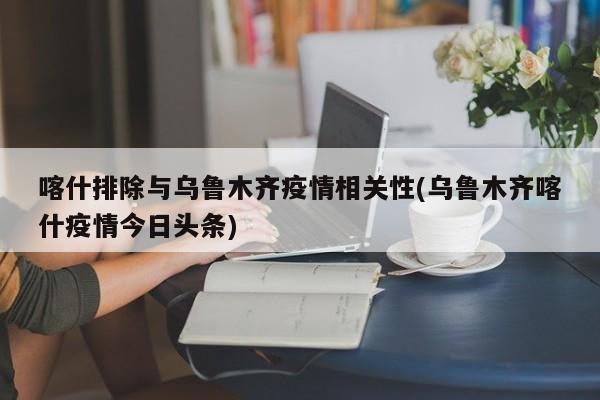 喀什排除与乌鲁木齐疫情相关性(乌鲁木齐喀什疫情今日头条)