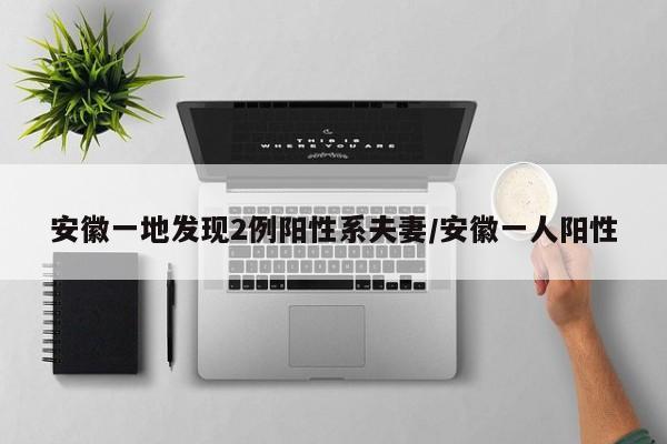 安徽一地发现2例阳性系夫妻/安徽一人阳性