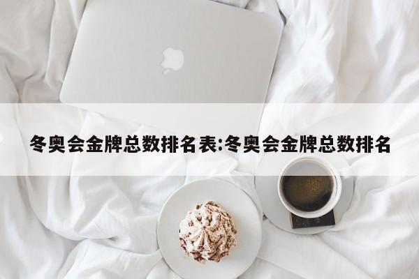 冬奥会金牌总数排名表:冬奥会金牌总数排名