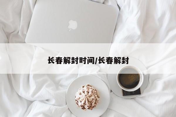 长春解封时间/长春解封