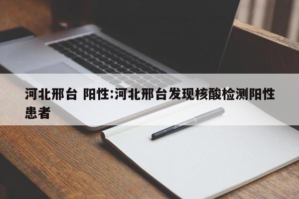 河北邢台 阳性:河北邢台发现核酸检测阳性患者