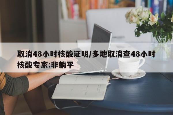 取消48小时核酸证明/多地取消查48小时核酸专家:非躺平