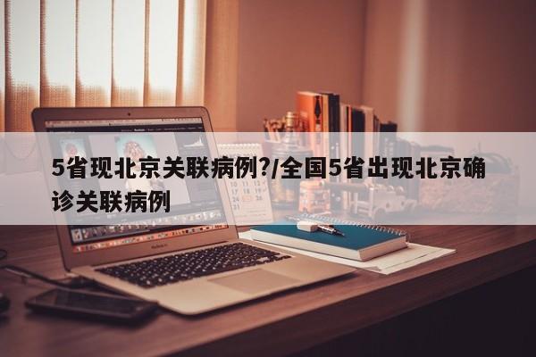 5省现北京关联病例?/全国5省出现北京确诊关联病例