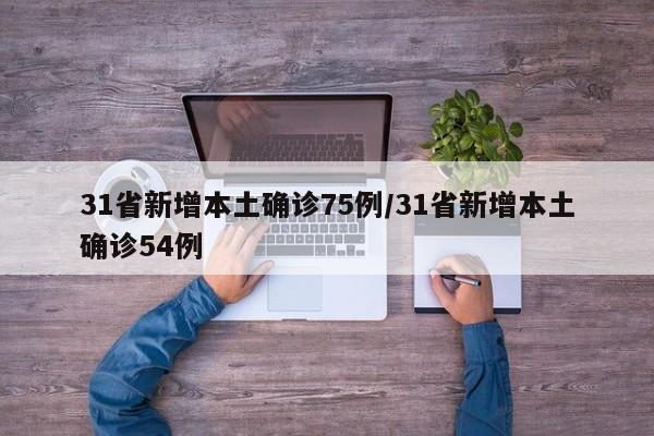 31省新增本土确诊75例/31省新增本土确诊54例