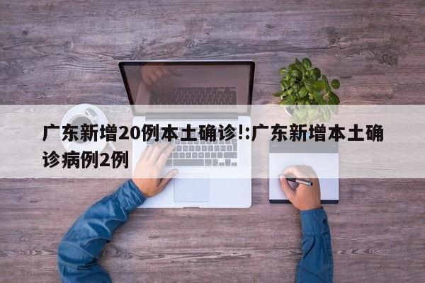 广东新增20例本土确诊!:广东新增本土确诊病例2例