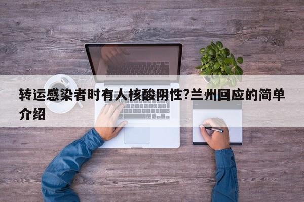 转运感染者时有人核酸阴性?兰州回应的简单介绍