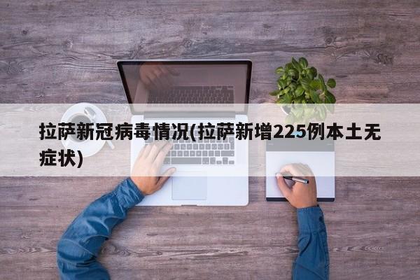 拉萨新冠病毒情况(拉萨新增225例本土无症状)
