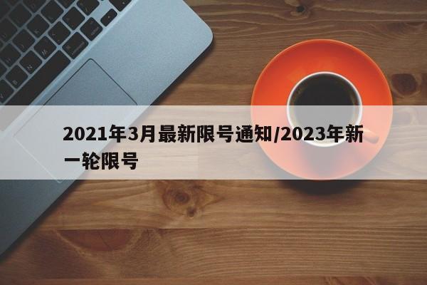 2021年3月最新限号通知/2023年新一轮限号