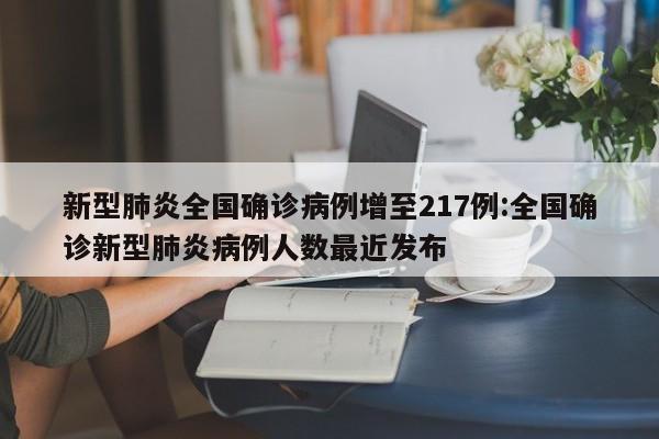 新型肺炎全国确诊病例增至217例:全国确诊新型肺炎病例人数最近发布