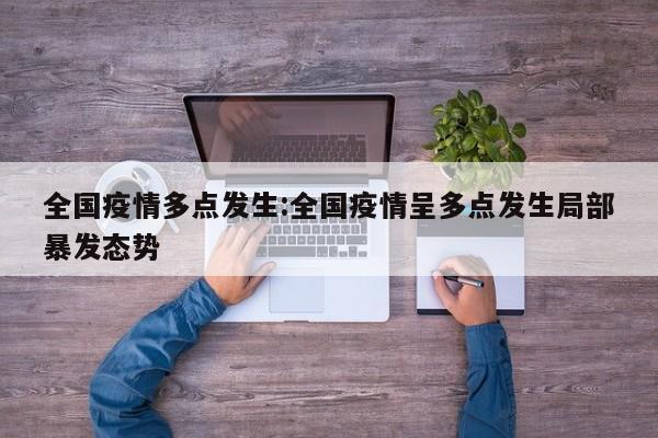 全国疫情多点发生:全国疫情呈多点发生局部暴发态势