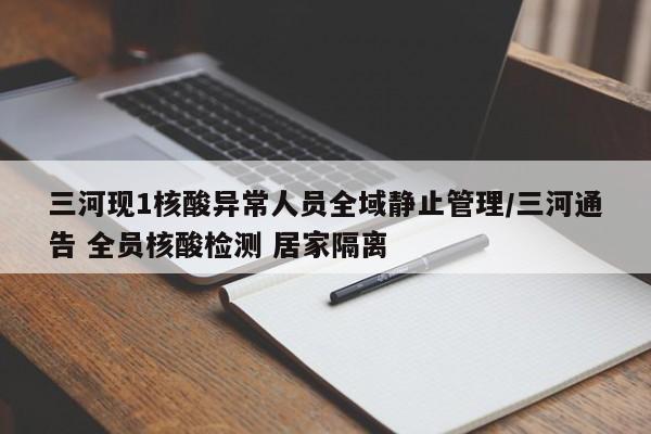 三河现1核酸异常人员全域静止管理/三河通告 全员核酸检测 居家隔离