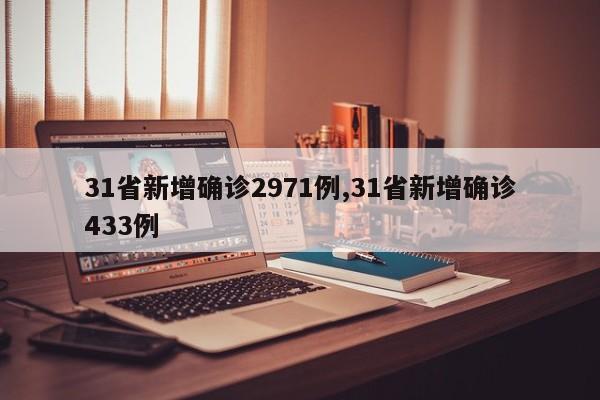 31省新增确诊2971例,31省新增确诊433例