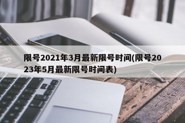 限号2021年3月最新限号时间(限号2023年5月最新限号时间表)