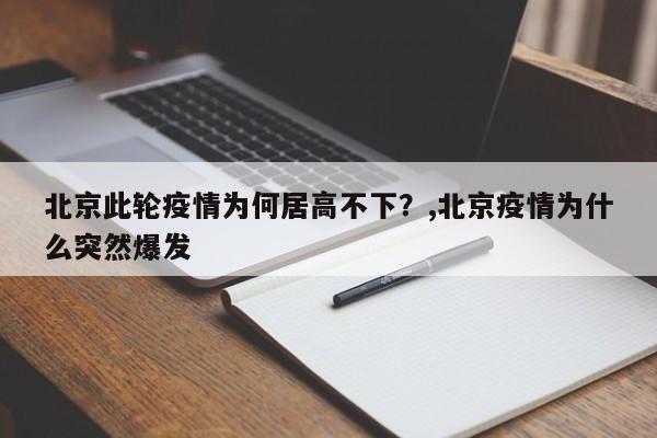 北京此轮疫情为何居高不下？,北京疫情为什么突然爆发