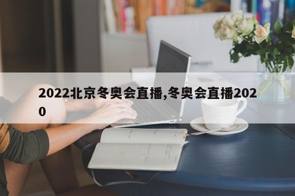 2022北京冬奥会直播,冬奥会直播2020