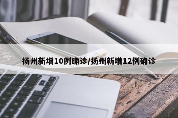 扬州新增10例确诊/扬州新增12例确诊